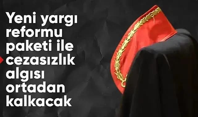 Yeni Yargı Reformu ile Cezasızlık Algısı Ortadan Kalkıyor